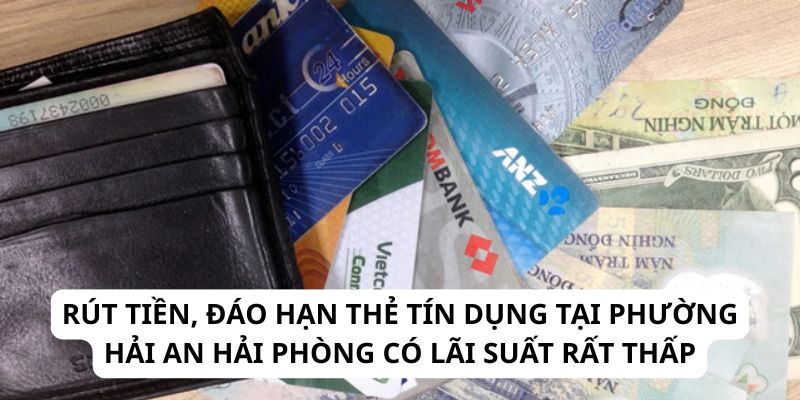 Rút tiền, đáo hạn thẻ tín dụng tại phường Hải An Hải Phòng có lãi suất rất thấp