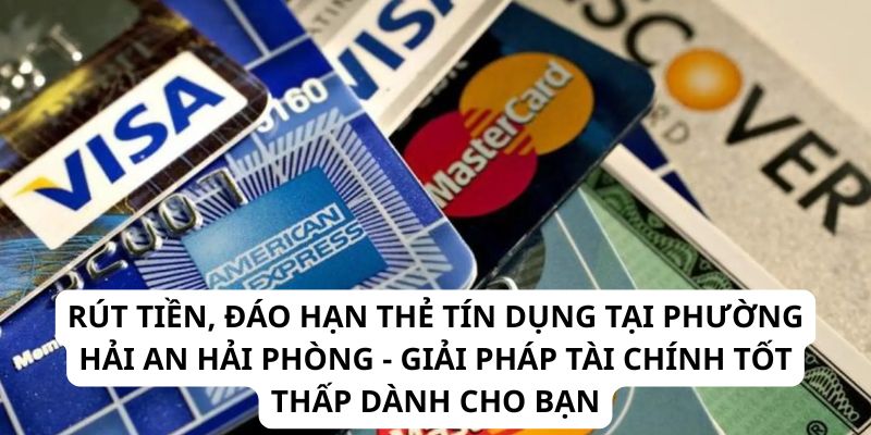 Rút Tiền, Đáo Hạn Thẻ Tín Dụng Tại Phường Hải An Hải Phòng - Giải Pháp Tài Chính Tốt Thấp Dành Cho Bạn