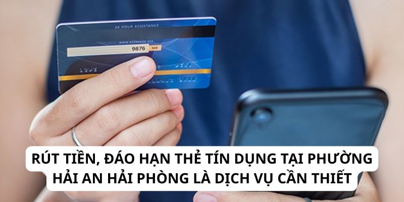 Rút tiền, đáo hạn thẻ tín dụng tại phường Hải An Hải Phòng là dịch vụ cần thiết